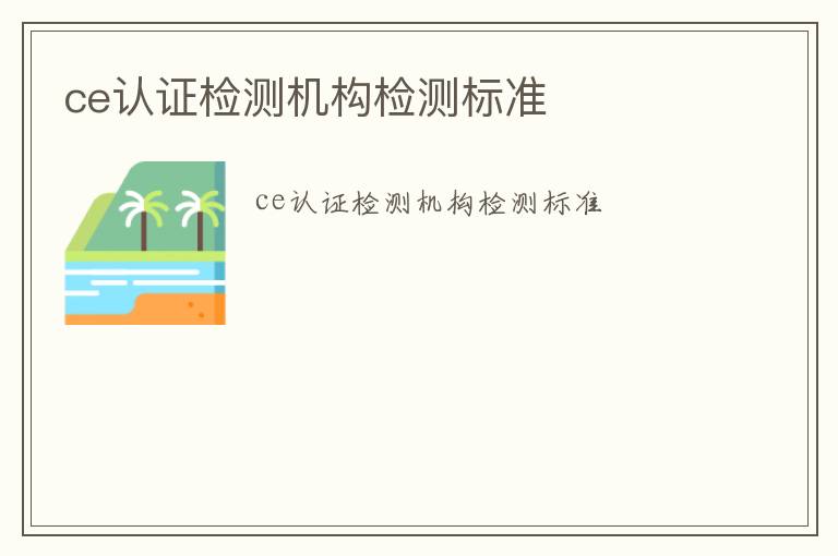 ce認(rèn)證檢測(cè)機(jī)構(gòu)檢測(cè)標(biāo)準(zhǔn)