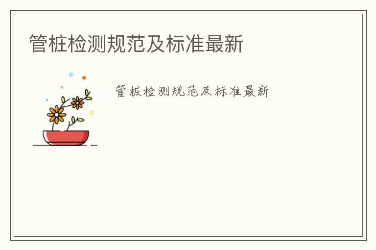 管樁檢測(cè)規(guī)范及標(biāo)準(zhǔn)最新