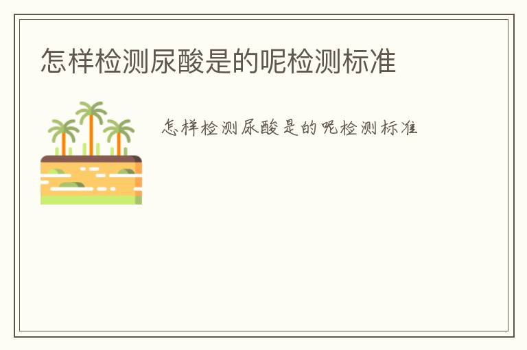 怎樣檢測(cè)尿酸是的呢檢測(cè)標(biāo)準(zhǔn)