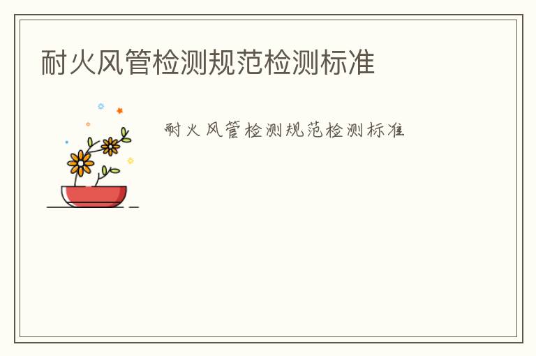 耐火風(fēng)管檢測(cè)規(guī)范檢測(cè)標(biāo)準(zhǔn)