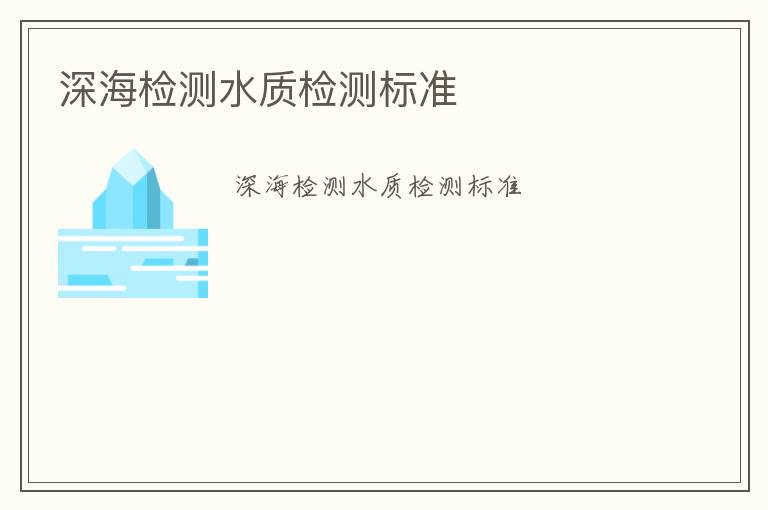 深海檢測(cè)水質(zhì)檢測(cè)標(biāo)準(zhǔn)