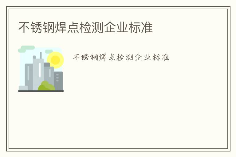 不銹鋼焊點檢測企業標準