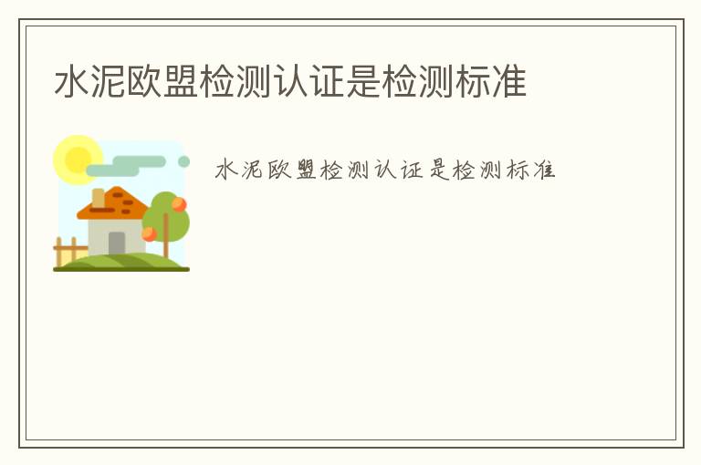 水泥歐盟檢測(cè)認(rèn)證是檢測(cè)標(biāo)準(zhǔn)