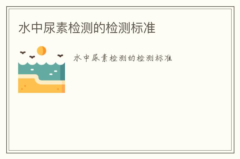 水中尿素檢測(cè)的檢測(cè)標(biāo)準(zhǔn)