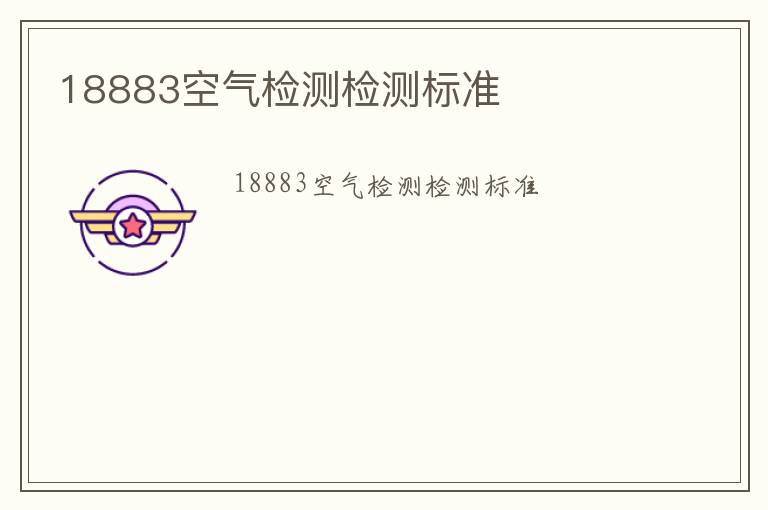 18883空氣檢測(cè)檢測(cè)標(biāo)準(zhǔn)