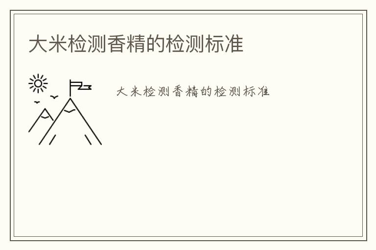 大米檢測(cè)香精的檢測(cè)標(biāo)準(zhǔn)