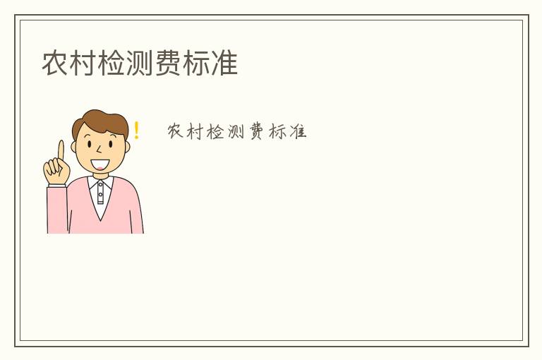 農(nóng)村檢測(cè)費(fèi)標(biāo)準(zhǔn)