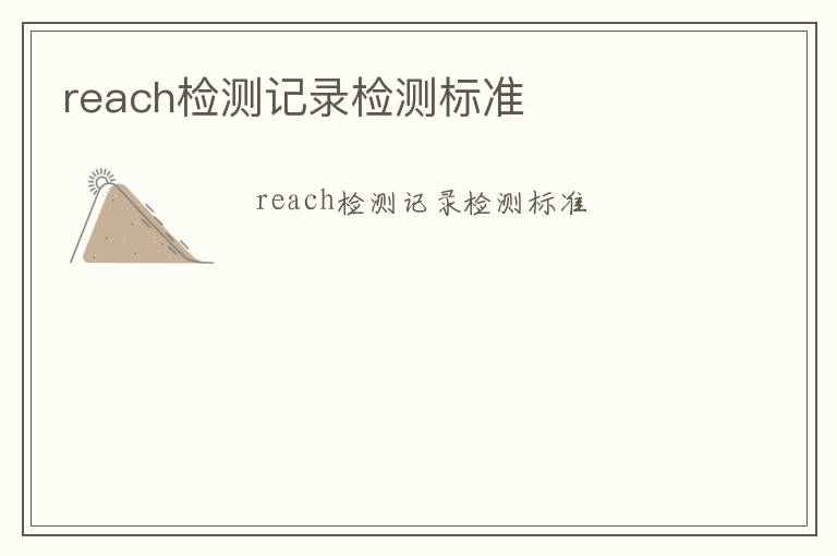 reach檢測記錄檢測標(biāo)準(zhǔn)