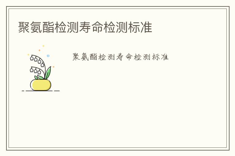 聚氨酯檢測壽命檢測標(biāo)準(zhǔn)