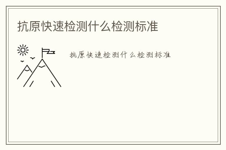 抗原快速檢測(cè)什么檢測(cè)標(biāo)準(zhǔn)