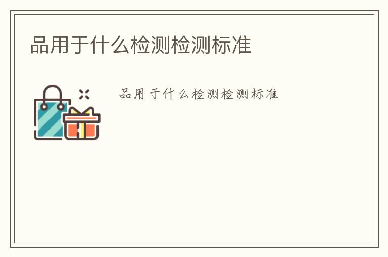 品用于什么檢測(cè)檢測(cè)標(biāo)準(zhǔn)