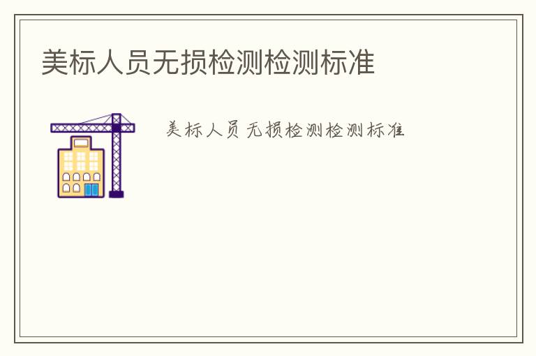 美標(biāo)人員無損檢測檢測標(biāo)準(zhǔn)