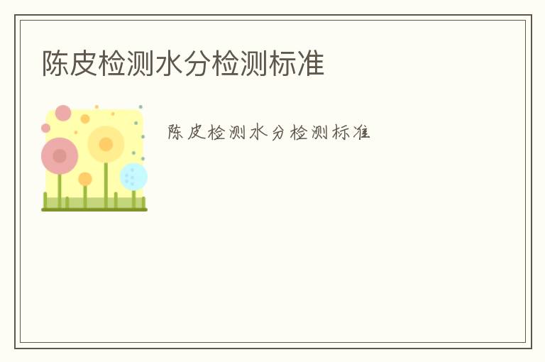 陳皮檢測(cè)水分檢測(cè)標(biāo)準(zhǔn)