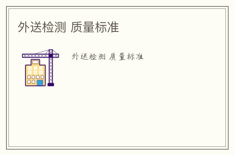 外送檢測(cè) 質(zhì)量標(biāo)準(zhǔn)