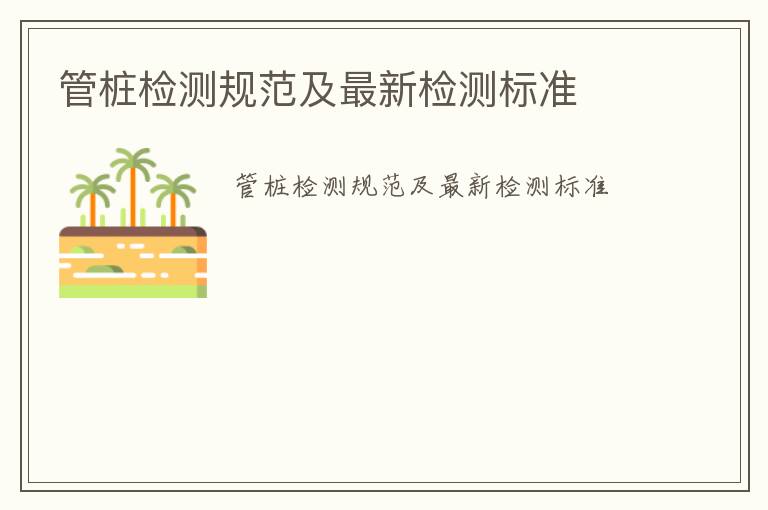 管樁檢測(cè)規(guī)范及最新檢測(cè)標(biāo)準(zhǔn)