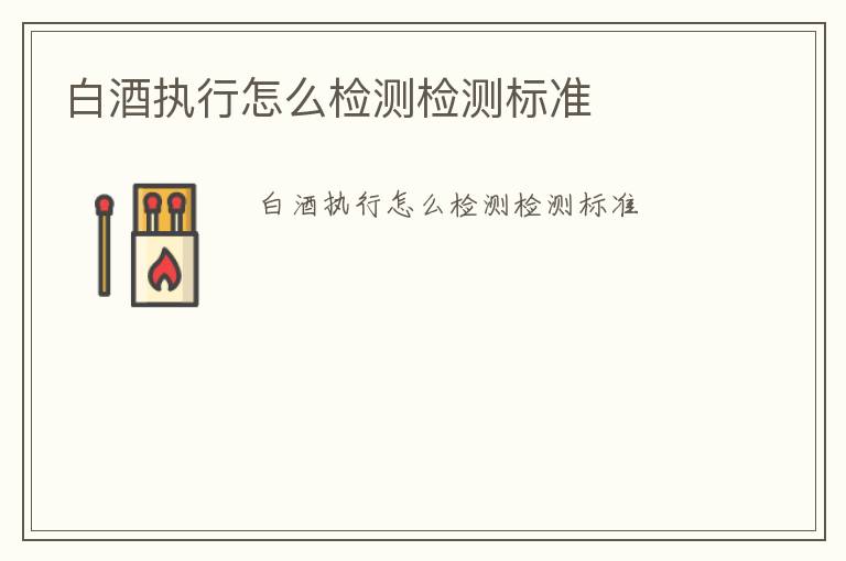 白酒執(zhí)行怎么檢測檢測標(biāo)準(zhǔn)