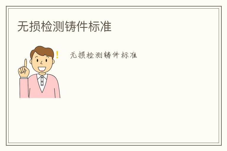 無(wú)損檢測(cè)鑄件標(biāo)準(zhǔn)