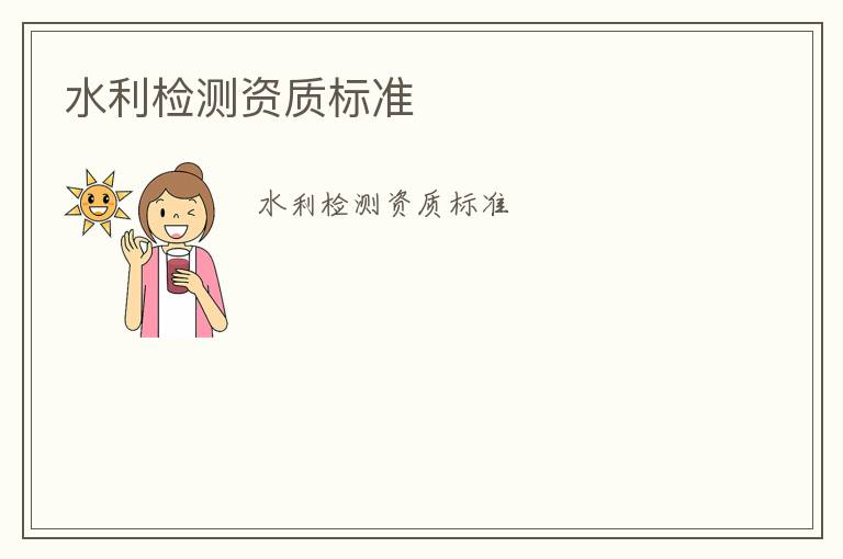 水利檢測資質(zhì)標(biāo)準(zhǔn)