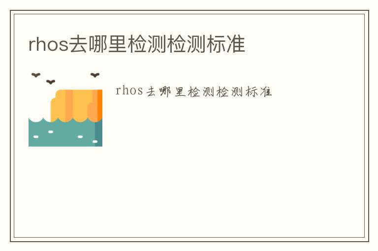 rhos去哪里檢測檢測標準