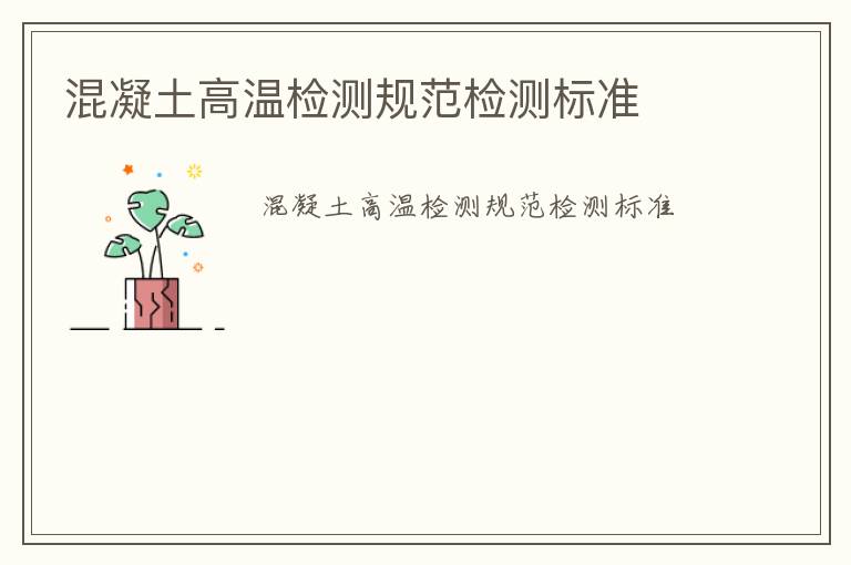 混凝土高溫檢測(cè)規(guī)范檢測(cè)標(biāo)準(zhǔn)