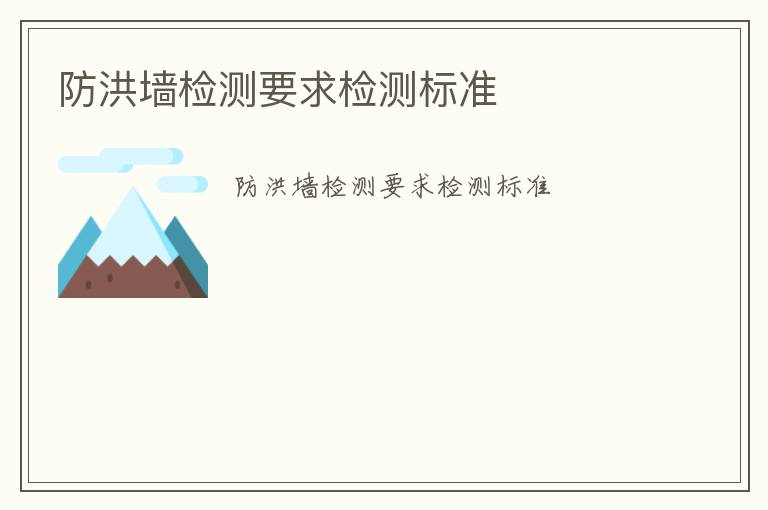 防洪墻檢測(cè)要求檢測(cè)標(biāo)準(zhǔn)