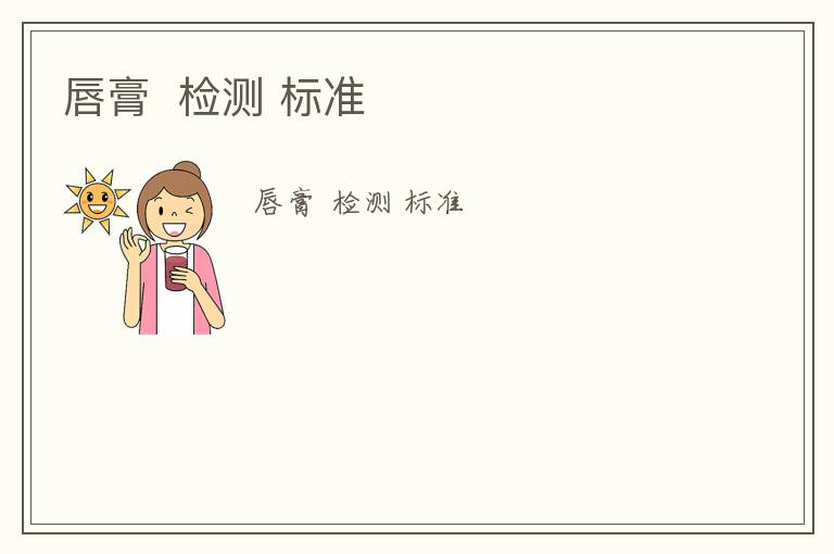 唇膏  檢測(cè) 標(biāo)準(zhǔn)