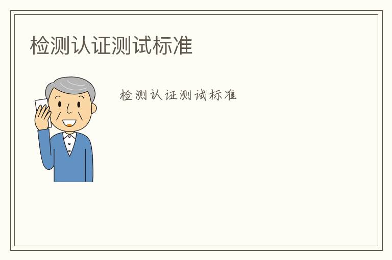 檢測(cè)認(rèn)證測(cè)試標(biāo)準(zhǔn)