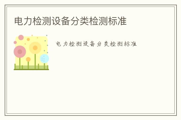 電力檢測(cè)設(shè)備分類檢測(cè)標(biāo)準(zhǔn)