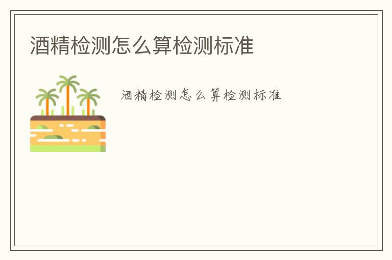 酒精檢測怎么算檢測標(biāo)準(zhǔn)