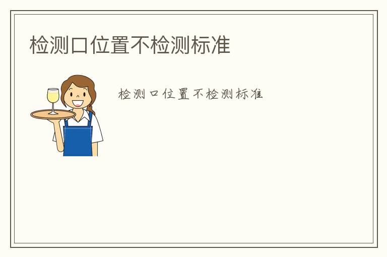 檢測(cè)口位置不檢測(cè)標(biāo)準(zhǔn)