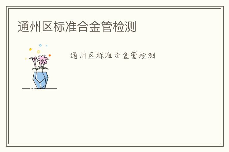 通州區(qū)標(biāo)準(zhǔn)合金管檢測