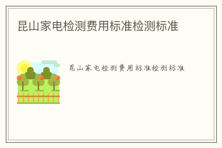 昆山家電檢測費用標(biāo)準(zhǔn)檢測標(biāo)準(zhǔn)