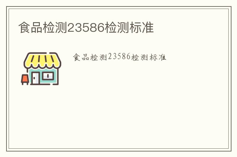 食品檢測(cè)23586檢測(cè)標(biāo)準(zhǔn)