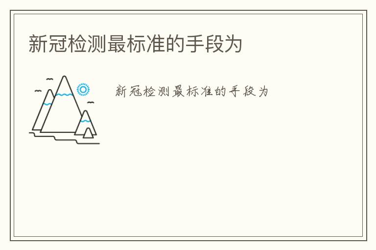 新冠檢測最標(biāo)準(zhǔn)的手段為