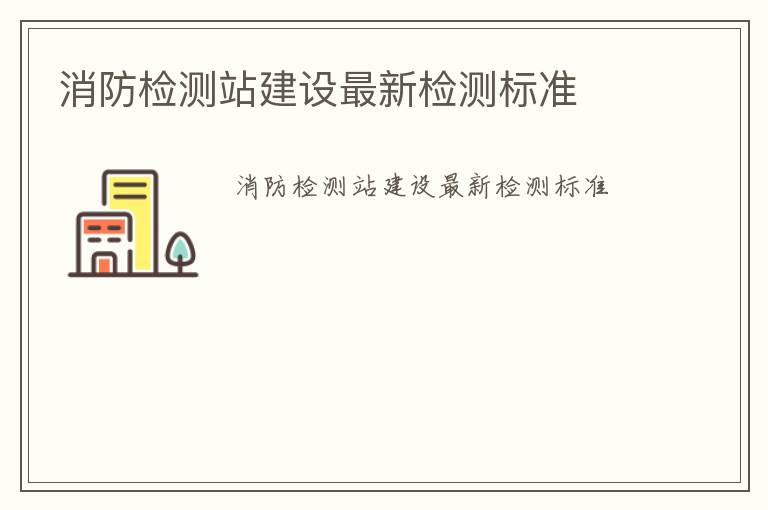 消防檢測站建設最新檢測標準