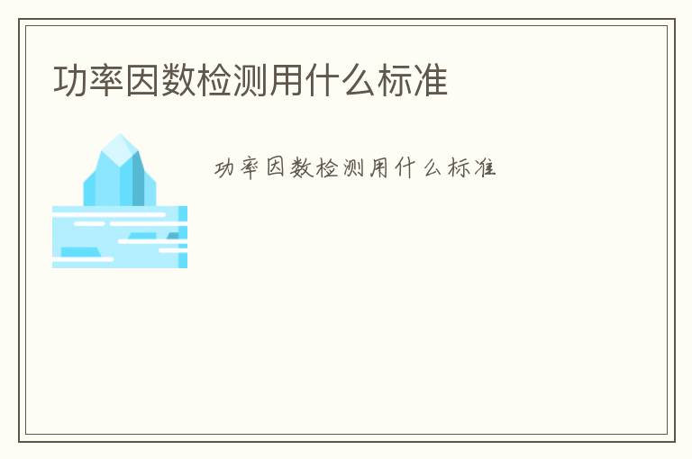 功率因數(shù)檢測(cè)用什么標(biāo)準(zhǔn)