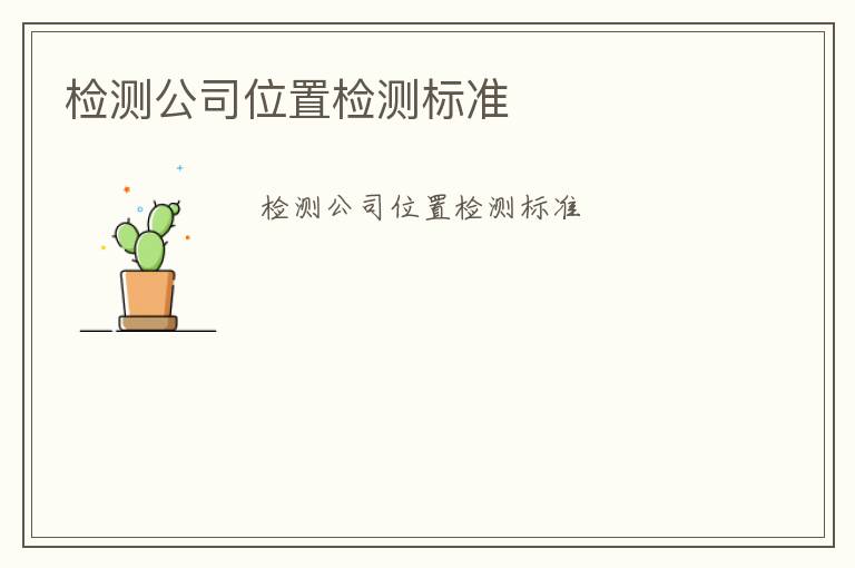 檢測公司位置檢測標(biāo)準(zhǔn)