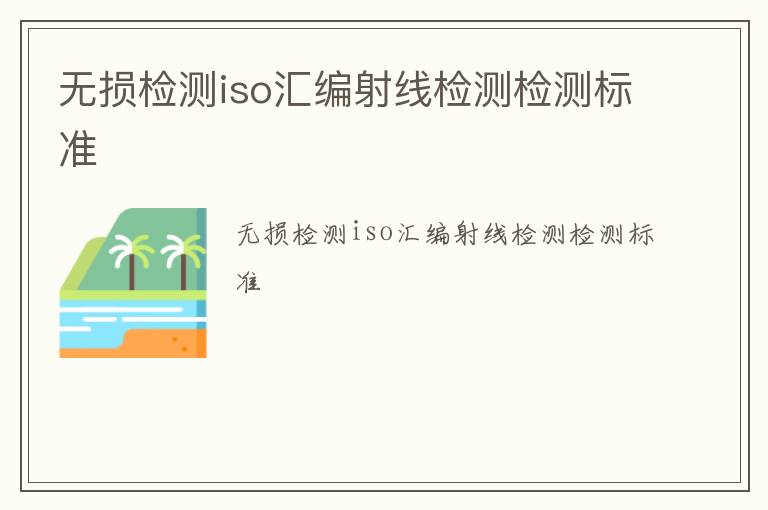 無損檢測iso匯編射線檢測檢測標準