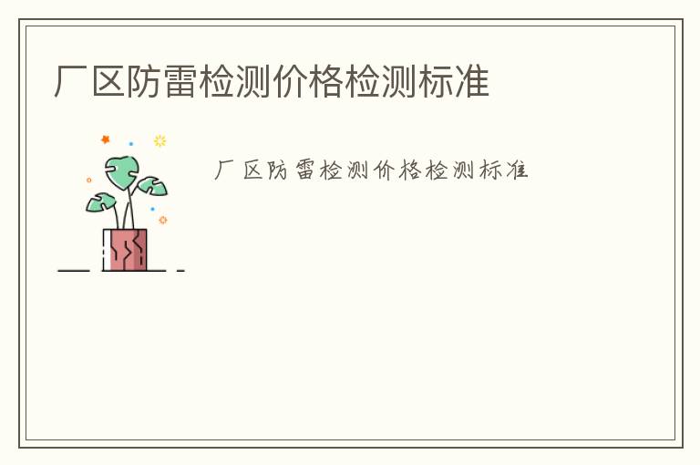 廠區(qū)防雷檢測(cè)價(jià)格檢測(cè)標(biāo)準(zhǔn)