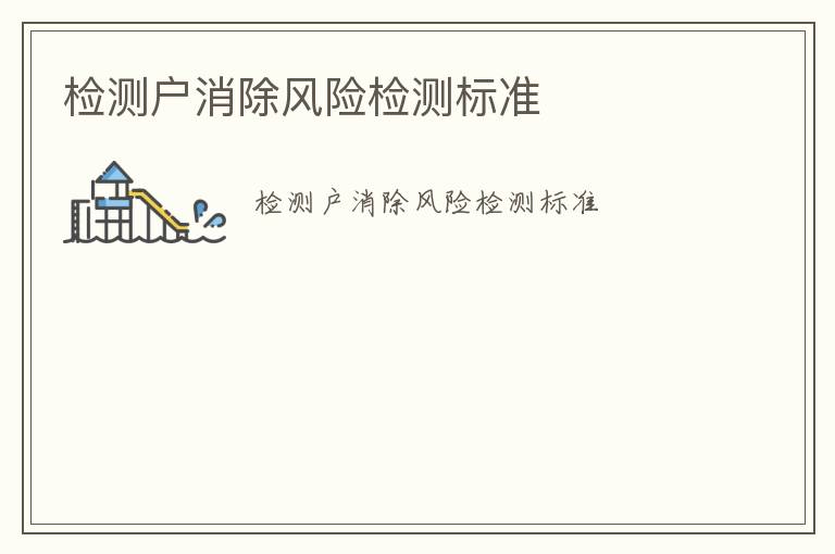 檢測戶消除風(fēng)險檢測標(biāo)準(zhǔn)