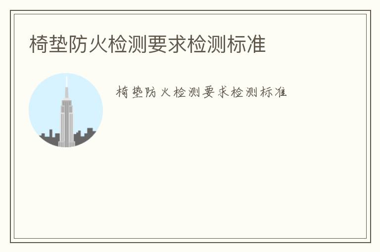 椅墊防火檢測(cè)要求檢測(cè)標(biāo)準(zhǔn)