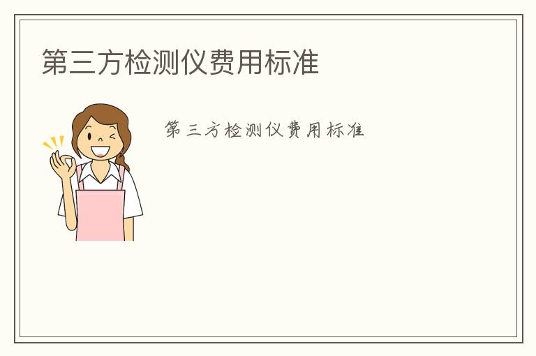 第三方檢測儀費(fèi)用標(biāo)準(zhǔn)