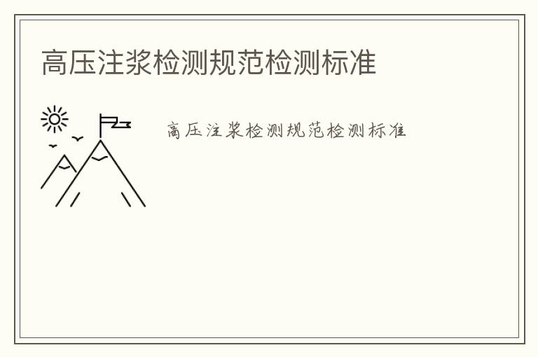 高壓注漿檢測(cè)規(guī)范檢測(cè)標(biāo)準(zhǔn)