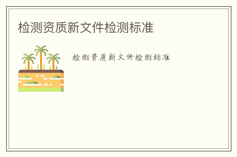 檢測(cè)資質(zhì)新文件檢測(cè)標(biāo)準(zhǔn)