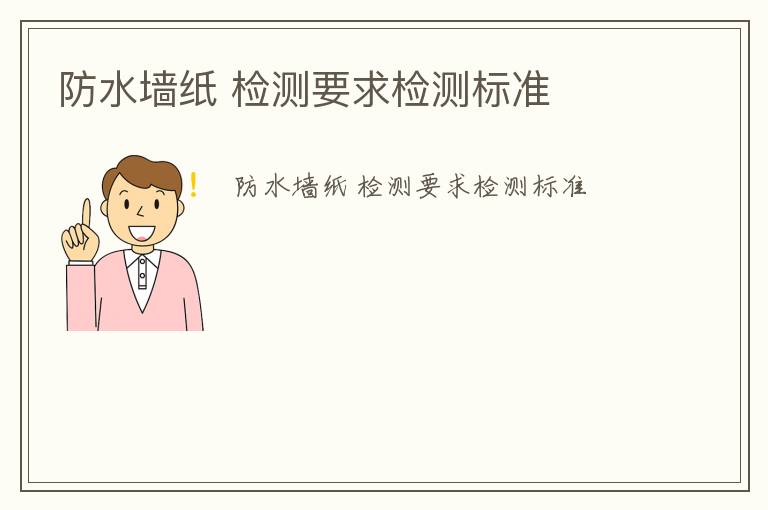 防水墻紙 檢測(cè)要求檢測(cè)標(biāo)準(zhǔn)