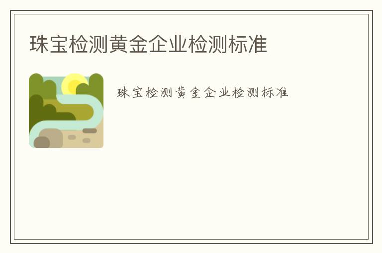 珠寶檢測(cè)黃金企業(yè)檢測(cè)標(biāo)準(zhǔn)