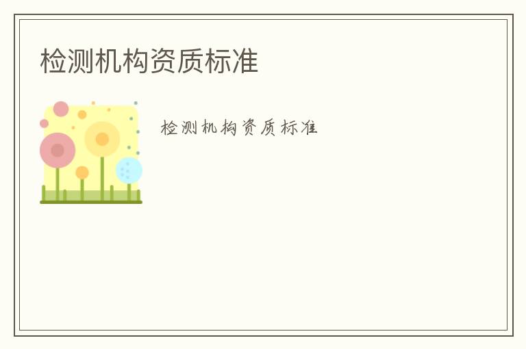 檢測(cè)機(jī)構(gòu)資質(zhì)標(biāo)準(zhǔn)