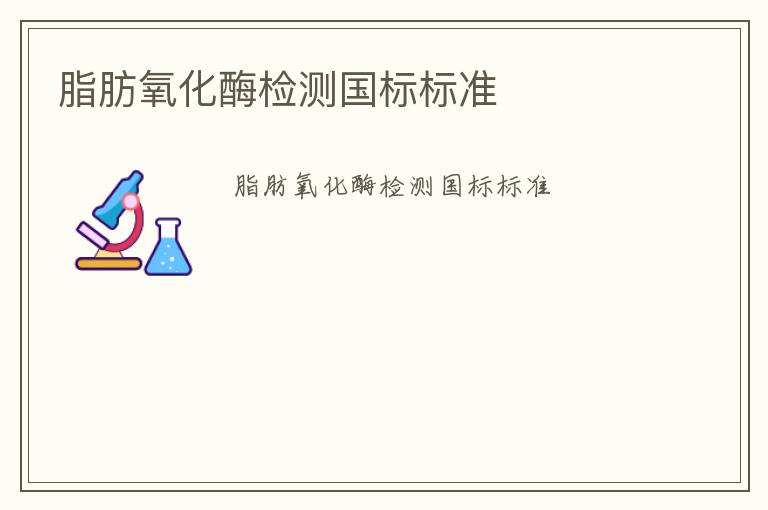 脂肪氧化酶檢測(cè)國(guó)標(biāo)標(biāo)準(zhǔn)