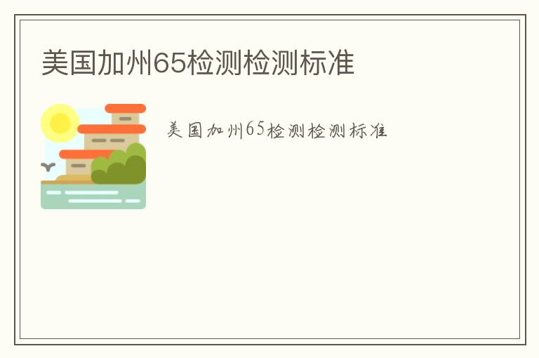 美國(guó)加州65檢測(cè)檢測(cè)標(biāo)準(zhǔn)