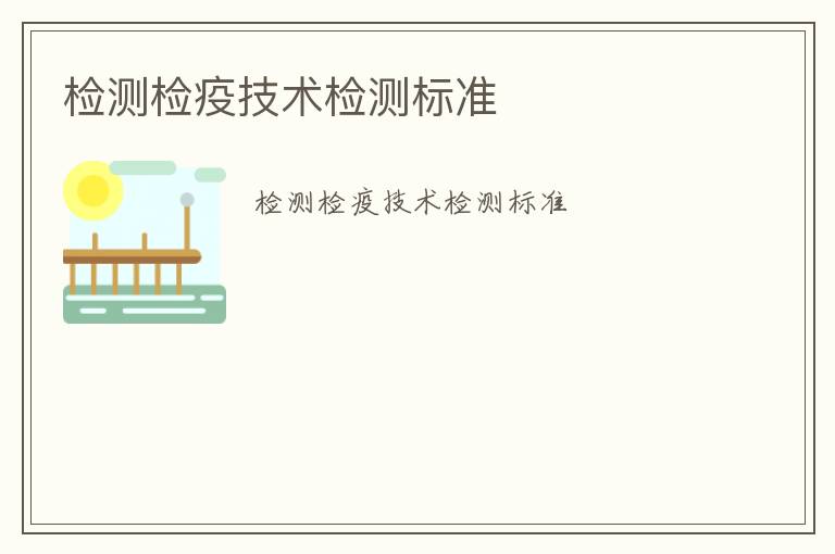 檢測(cè)檢疫技術(shù)檢測(cè)標(biāo)準(zhǔn)